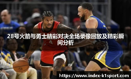 28号火箭与勇士精彩对决全场录像回放及精彩瞬间分析